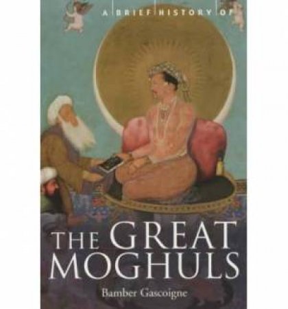 A Brief History of The Great Moghuls by Bamber Gascoigne