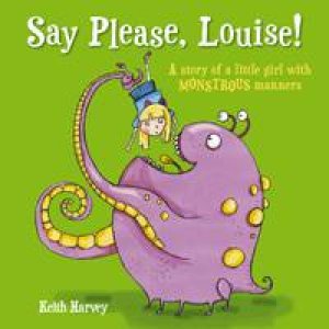 Say Please, Louise!: A Story of a Little Girl with Monstrous Manners by HARVEY KEITH
