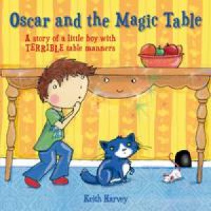 Oscar and the Magic Table: A Story about a Little Boy Who Forgot His Table Manners by HARVEY KEITH
