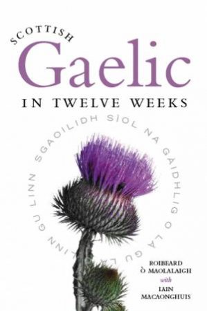 Scottish Gaelic in Twelve Weeks by Roibeard O Maolalaigh & Iain MacAonghuis