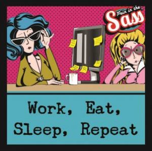 Pain In The Sass: Work, Eat, Sleep, Repeat