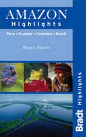 Amazon Highlights: Peru - Ecuador - Colombia - Brazil Bradt by Roger Harris