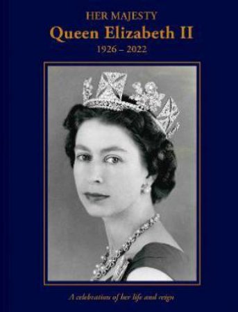 Her Majesty Queen Elizabeth II: 1926-2022: A Celebration Of Her Life And Reign by Brian Hoey