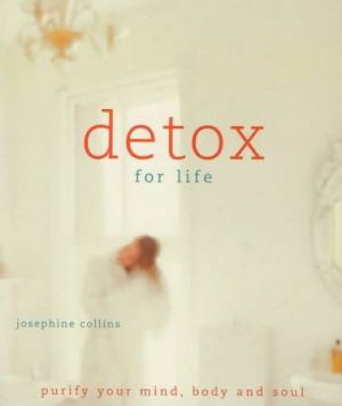 Detox For Life: Purify Your Mind, Body And Soul. by Teresa Moorey