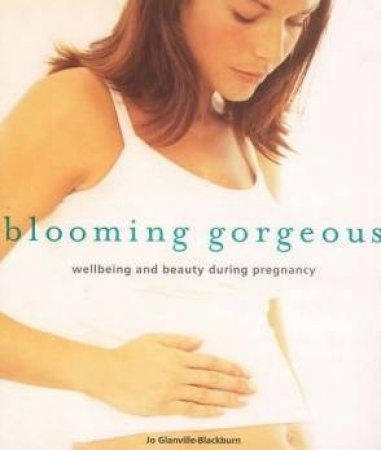 Blooming Gorgeous: Wellbeing And Beauty During Pregnancy by Jo Glanville-Blackburn