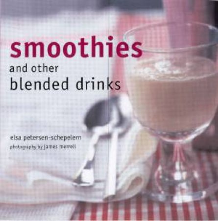 Smoothies And Other Blended Drinks by Elsa Petersen-Schepelern