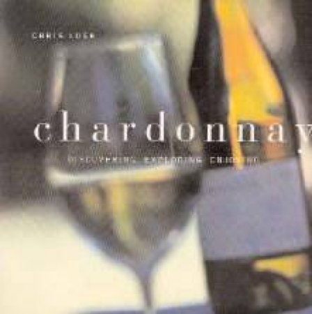 Chardonnay: Discovering, Exploring, Enjoying by Chris Losh