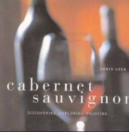 Cabernet Sauvignon: Discovering, Exploring, Enjoying by Chris Losh