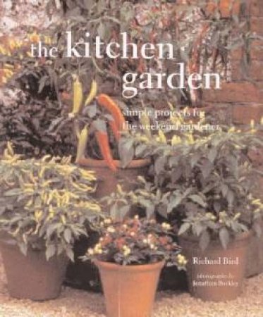 The Kitchen Garden: Simple Projects For The Weekend Gardener by Richard Bird