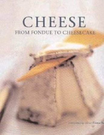 Cheese: From Fondue To Cheesecake by Fiona Beckett