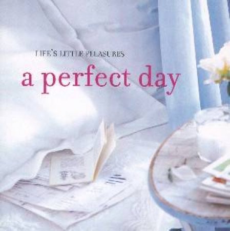 Life's Little Pleasures: A Perfect Day by Unknown