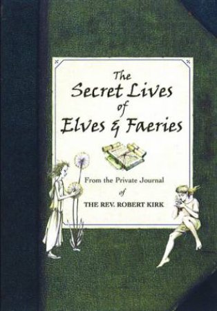 The Secret Lives Of Elves And Faeries by Robert Kirk