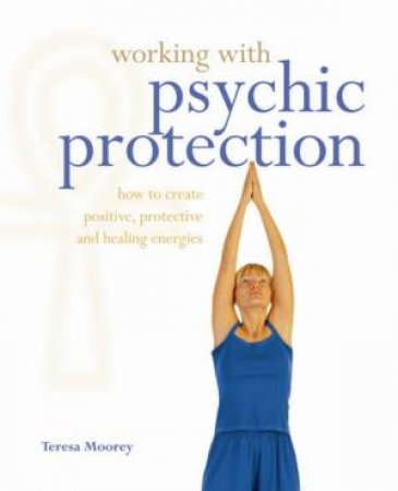 Working with Psychic Protection by Teresa Moorey