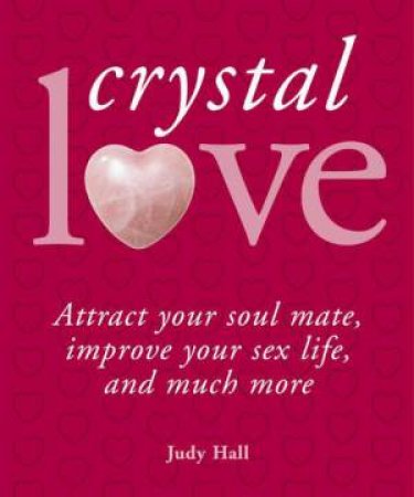 Crystal Love: Attract Your Soul Mate, Improve Your Sex Life and Much More by Judy Hall