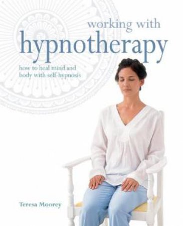 Working with Hypnotherapy: How to heal mind and body with self-hypnosis by Teresa Moorey