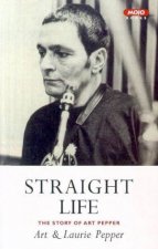 Straight Life The Story Of Art Pepper