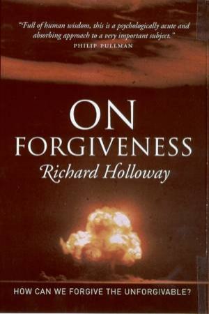 On Forgiveness: How Can We Forgive The Unforgivable? by Richard Holloway