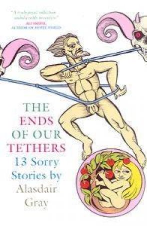 The Ends Of Our Tethers: 13 Sorry Stories by Alasdair Gray