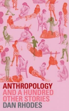 Anthropology And A Hundred Other Stories by Dan Rhodes