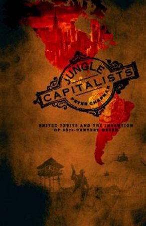 Jungle Capitalists: A Story Of Globalisation, Greed And Revolution by Peter Chapman