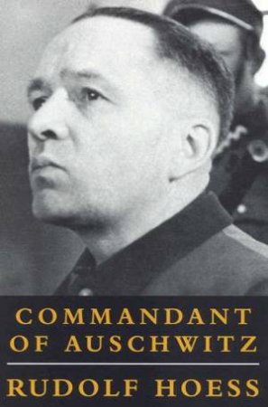 Rudolph Hoess: Commandant Of Auschwitz by Rudolf Hoess