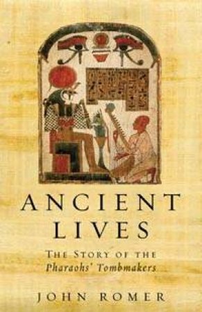 Ancient Lives: The Story Of The Pharaohs' Tombmakers by John Romer