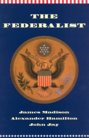 The Federalist by James Madison & Alexander Hamilton & John Jay