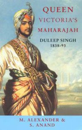 Queen Victoria's Maharajah: Duleep Singh 1838-93 by M Alexander & S Anand