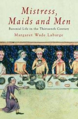 Mistress, Maids And Men: Baronial Life In The Thirteenth Century by Margaret Wade Labarge