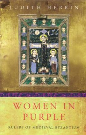Women In Purple: Rulers Of Medieval Byzantium by Judith Herrin