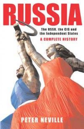 Russia: The USSR, The CIS And The Independent States: A Complete History by Peter Neville