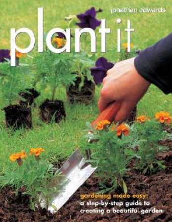 Plant It: Gardening Made Easy by Jonathan Edwards