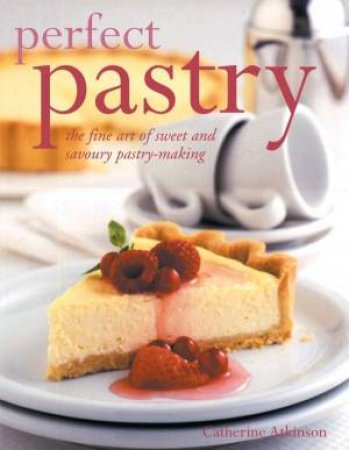 Perfect Pastry: The Fine Art Of Sweet And Savoury Pastry-Making by Catherine Atkinson