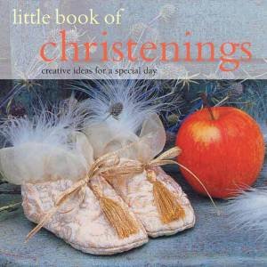 Little Book Of Christenings: Creative Ideas For A Special Day by Various