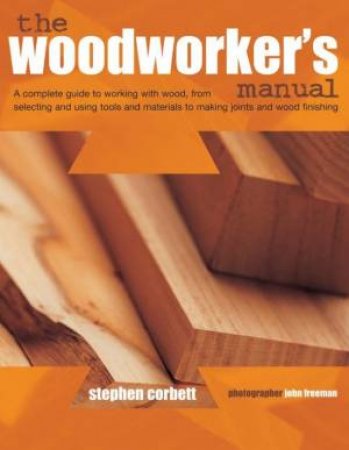 The Woodworker's Manual: A Complete Guide To Working With Wood by Stephen Corebett