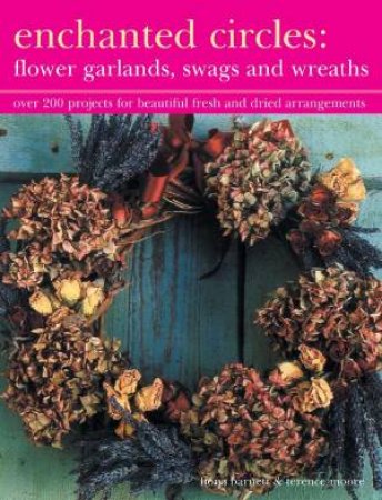 Enchanted Circles: Flower Garlands, Swags And Wreaths by Fiona Barnett & Terence Moore