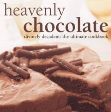 Heavenly Chocolate Divinely Decadent The Ultimate Cookbook