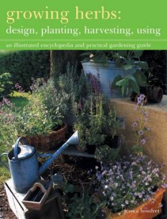 Growing Herbs: Design, Planting, Harvesting, Using by Jessica Houdret