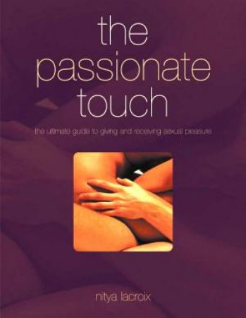 The Passionate Touch: The Ultimate Guide To Giving And Receiving Sexual Pleasure by Nitya Lacroix