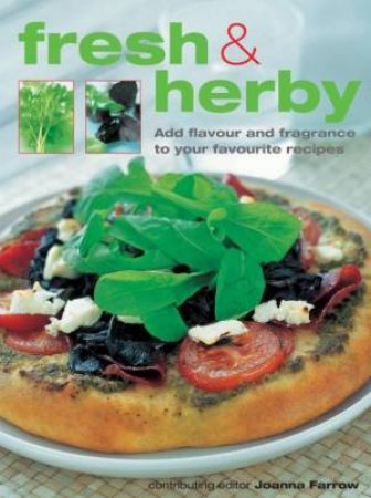Fresh & Herby: Flavour & Fragrance For Your Favourite Recipes by Joanna Farrow