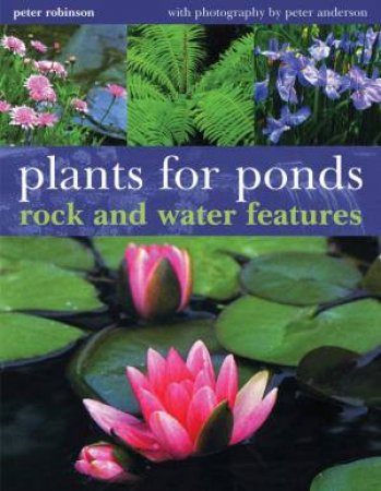Plants For Ponds, Rock And Water Features by Peter Robinson & Peter Anderson