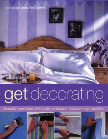 Get Decorating: Beautify Your Home With Paint, Wallpaper, Floorcoverings And Tiles by John McGowan