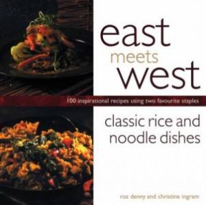 East Meets West: Classic Rice And Noodle Dishes by Roz Denny & Christine Ingram