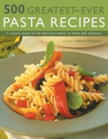 500 Greatest-Ever Pasta Recipes by Valerie Ferguson