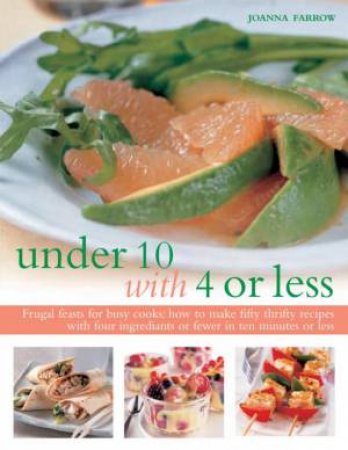 Under 10 With 4 Or Less: Frugal Feasts For Busy Cooks by Joanna Farrow