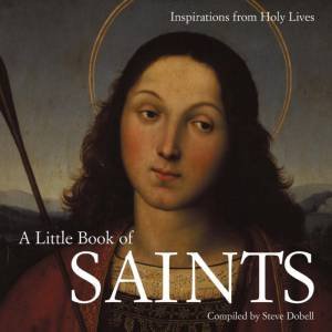 A Little Book Of Saints: Inspiration From Holy Lives by Steve Dobell