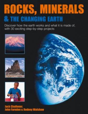 Rocks, Minerals & The Changing Earth by Jack Challoner & John Farndon & Rodney Walshaw