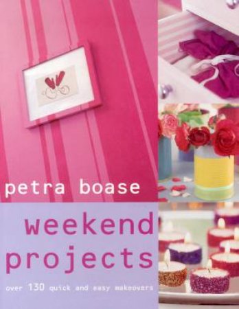 Weekend Projects: Over 130 Quick And Easy Makeovers by Petra Boase