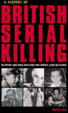 A History Of British Serial Killing by Martin Fido