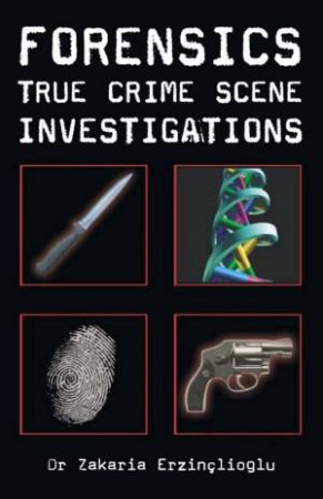 Forensics: True Crime Scene Investigations by Dr Zakaria Erzinclioglu